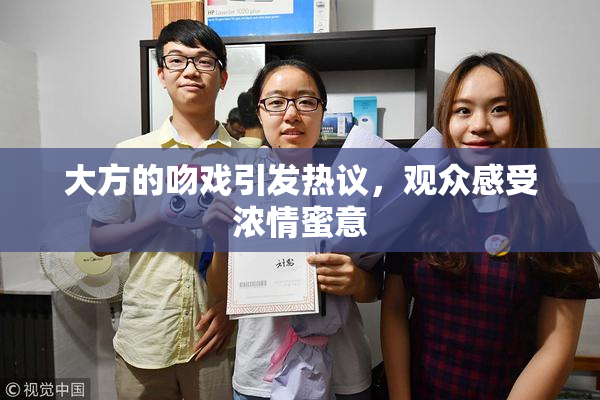 大方的吻戏引发热议，观众感受浓情蜜意