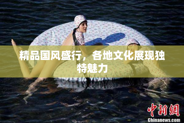 精品国风盛行，各地文化展现独特魅力
