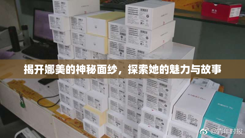 揭开娜美的神秘面纱，探索她的魅力与故事