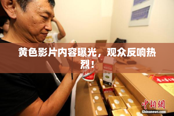 黄色影片内容曝光，观众反响热烈！