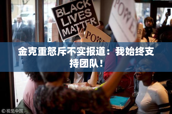 金克重怒斥不实报道：我始终支持团队！