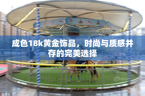 成色18k黄金饰品，时尚与质感并存的完美选择