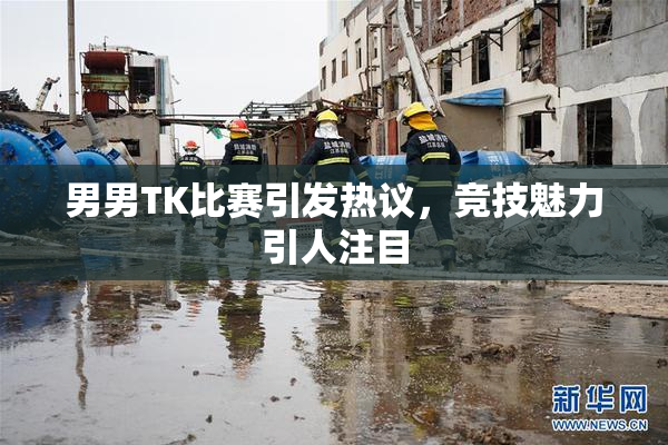 男男TK比赛引发热议，竞技魅力引人注目