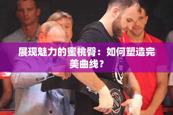 展现魅力的蜜桃臀：如何塑造完美曲线？