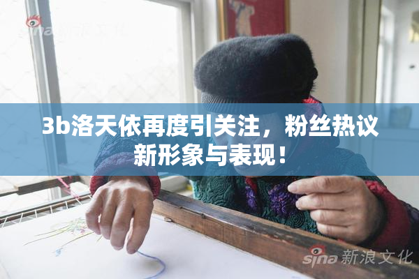 3b洛天依再度引关注，粉丝热议新形象与表现！