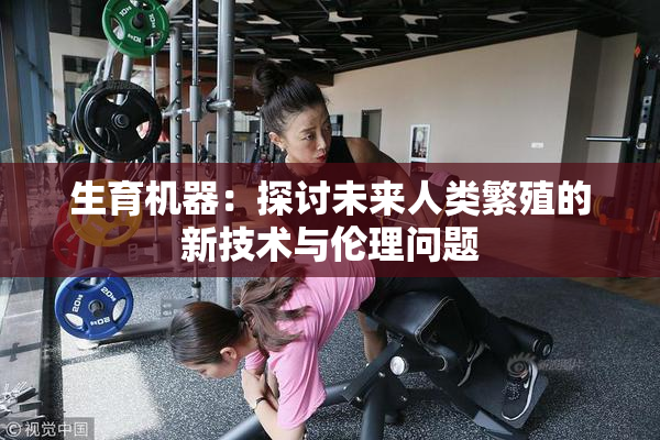 生育机器：探讨未来人类繁殖的新技术与伦理问题