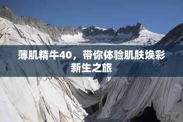 薄肌精牛40，带你体验肌肤焕彩新生之旅