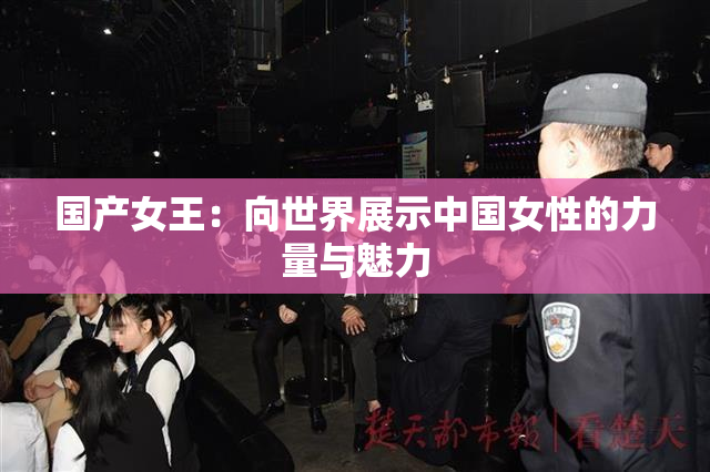 国产女王：向世界展示中国女性的力量与魅力