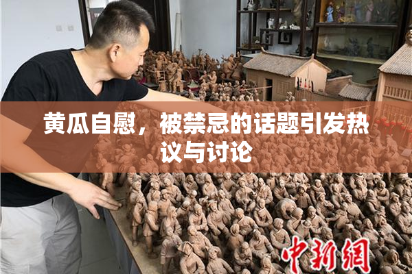 黄瓜自慰，被禁忌的话题引发热议与讨论
