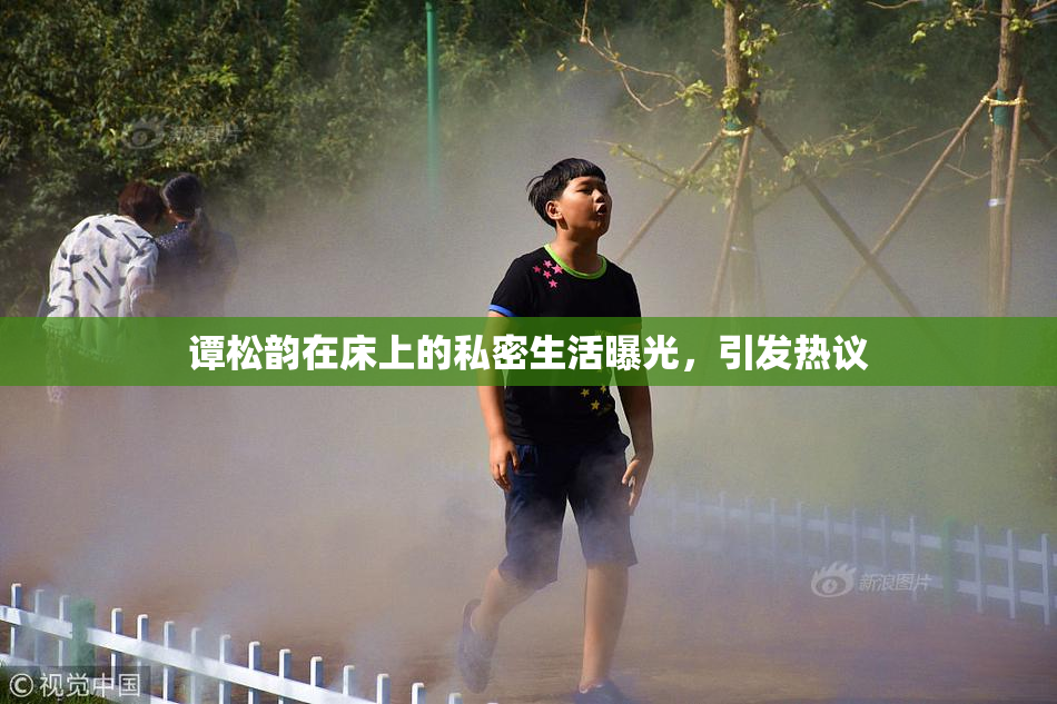谭松韵在床上的私密生活曝光，引发热议