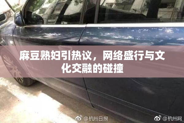 麻豆熟妇引热议，网络盛行与文化交融的碰撞