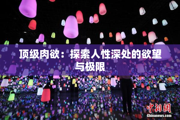 顶级肉欲：探索人性深处的欲望与极限