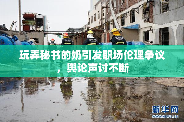 玩弄秘书的奶引发职场伦理争议，舆论声讨不断