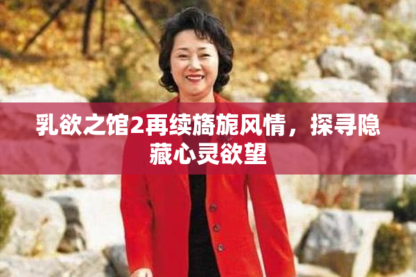 乳欲之馆2再续旖旎风情，探寻隐藏心灵欲望