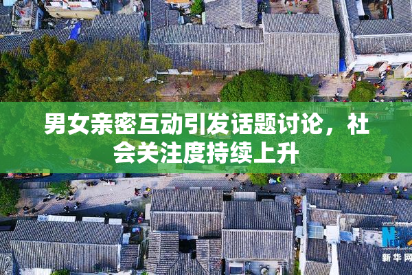 男女亲密互动引发话题讨论，社会关注度持续上升