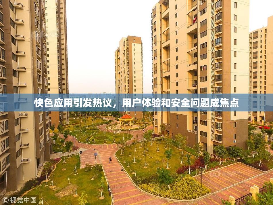 快色应用引发热议，用户体验和安全问题成焦点