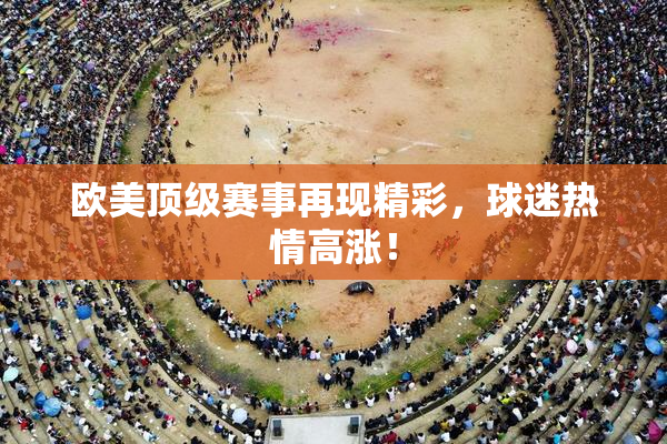欧美顶级赛事再现精彩，球迷热情高涨！