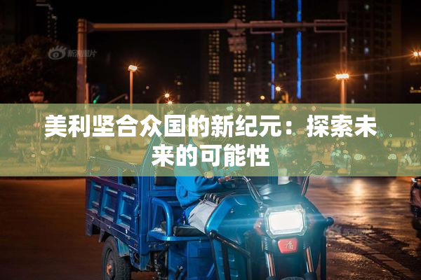 美利坚合众国的新纪元：探索未来的可能性