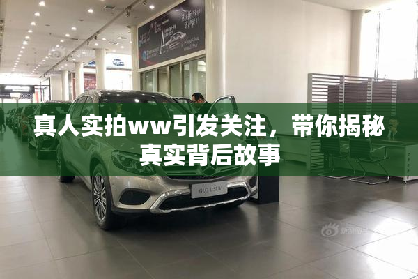 真人实拍ww引发关注，带你揭秘真实背后故事