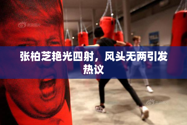 张柏芝艳光四射，风头无两引发热议