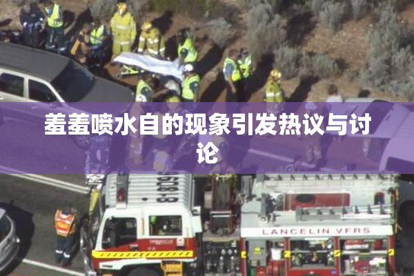 羞羞喷水自的现象引发热议与讨论