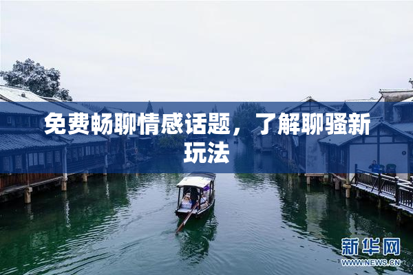 免费畅聊情感话题，了解聊骚新玩法