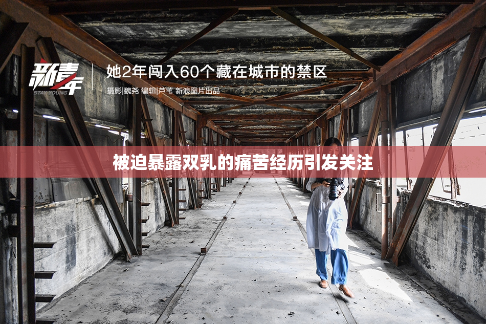 被迫暴露双乳的痛苦经历引发关注
