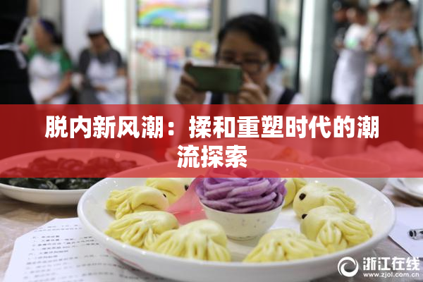 脱内新风潮：揉和重塑时代的潮流探索