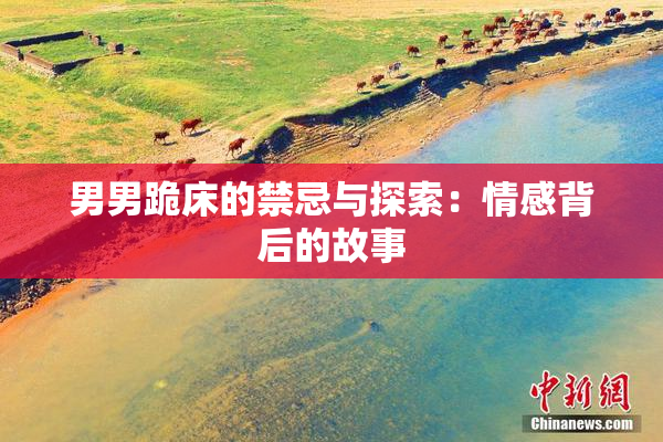 男男跪床的禁忌与探索：情感背后的故事