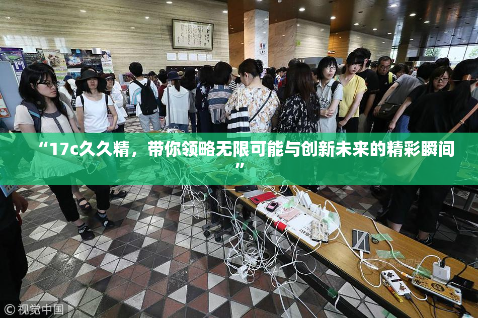 “17c久久精，带你领略无限可能与创新未来的精彩瞬间”