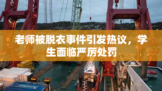 老师被脱衣事件引发热议，学生面临严厉处罚