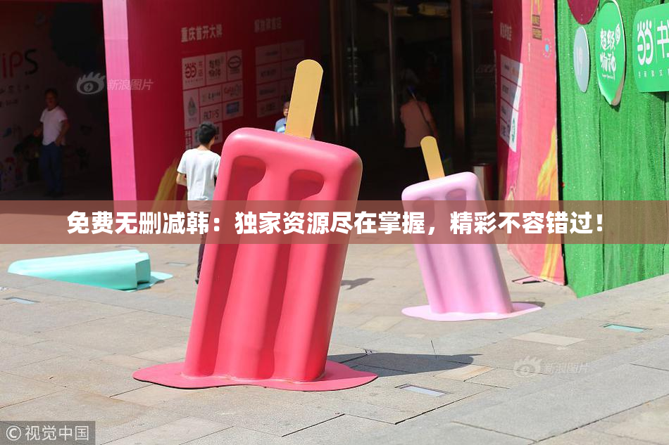 免费无删减韩：独家资源尽在掌握，精彩不容错过！
