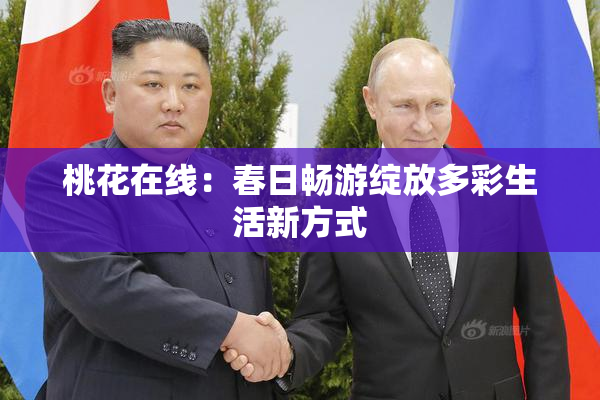 桃花在线：春日畅游绽放多彩生活新方式