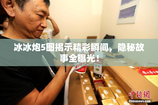 冰冰炮5图揭示精彩瞬间，隐秘故事全曝光！