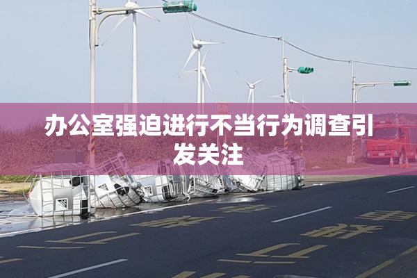 办公室强迫进行不当行为调查引发关注