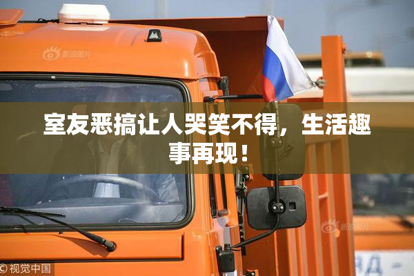 室友恶搞让人哭笑不得，生活趣事再现！
