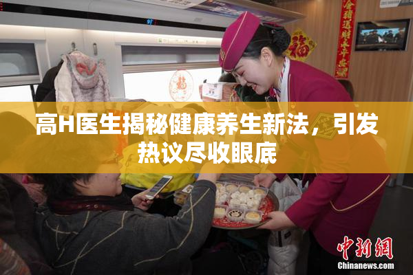 高H医生揭秘健康养生新法，引发热议尽收眼底