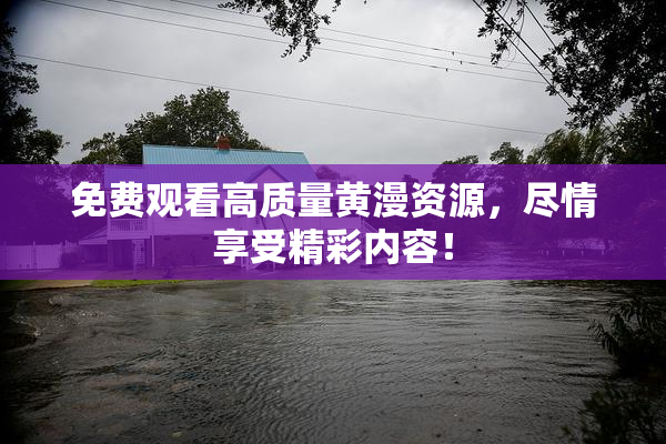 免费观看高质量黄漫资源，尽情享受精彩内容！