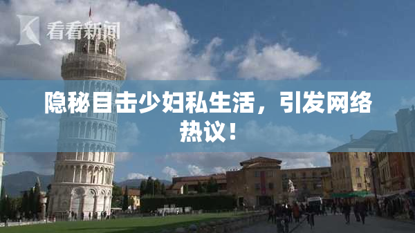 隐秘目击少妇私生活，引发网络热议！