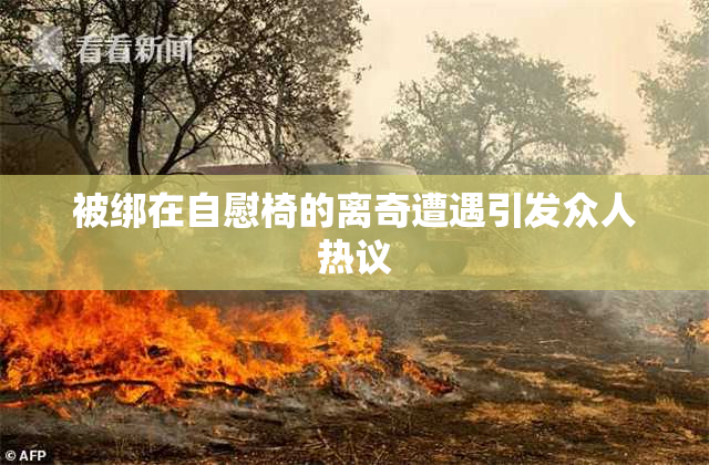 被绑在自慰椅的离奇遭遇引发众人热议