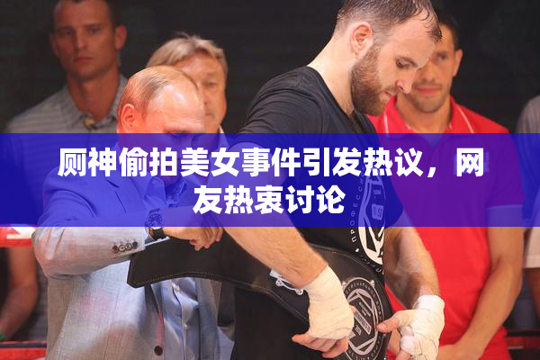 厕神偷拍美女事件引发热议，网友热衷讨论