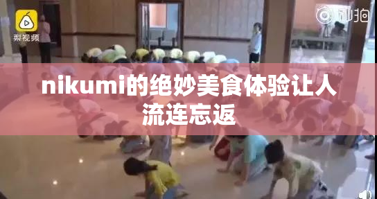 nikumi的绝妙美食体验让人流连忘返
