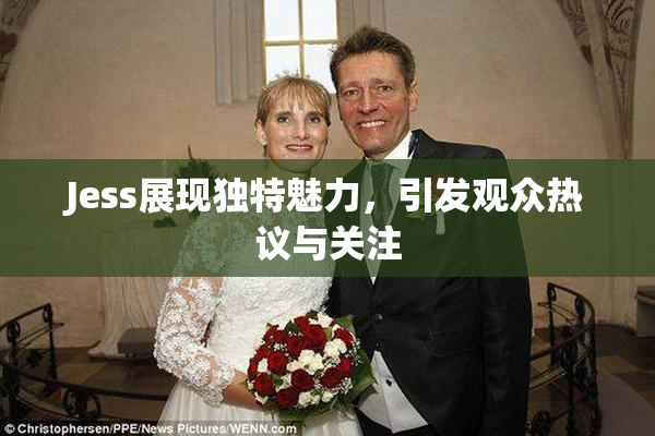 Jess展现独特魅力，引发观众热议与关注