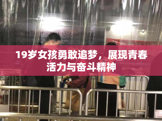 19岁女孩勇敢追梦，展现青春活力与奋斗精神