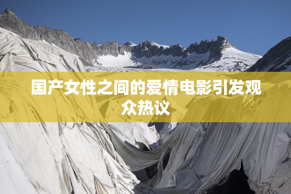 国产女性之间的爱情电影引发观众热议