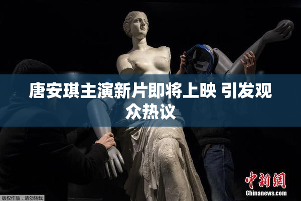 唐安琪主演新片即将上映 引发观众热议