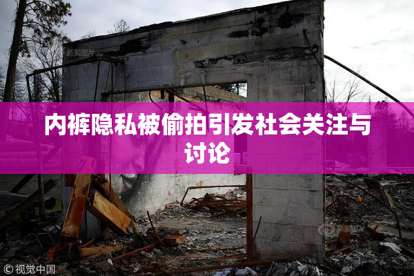 内裤隐私被偷拍引发社会关注与讨论