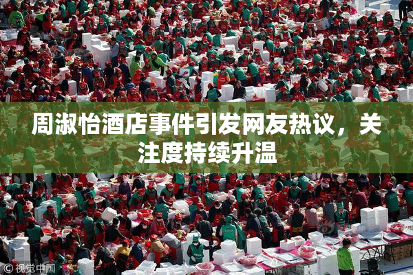 周淑怡酒店事件引发网友热议，关注度持续升温
