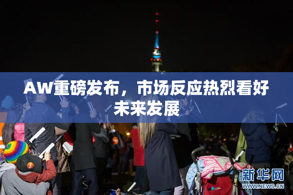 AW重磅发布，市场反应热烈看好未来发展
