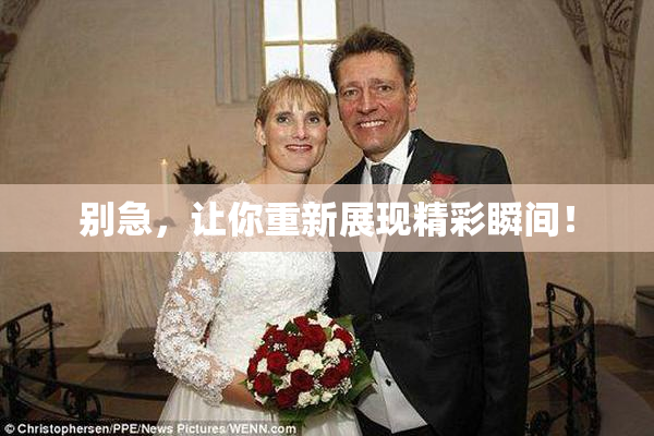 别急，让你重新展现精彩瞬间！